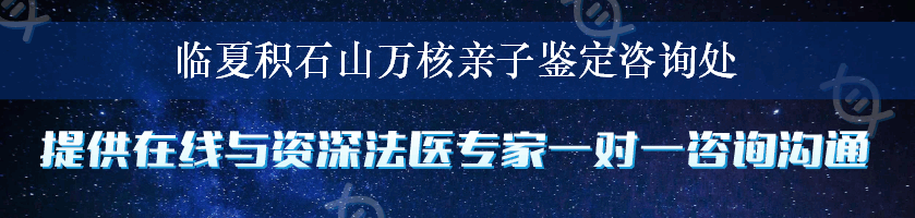 临夏积石山万核亲子鉴定咨询处